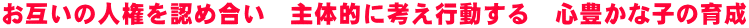 お互いの人権を認め合い　主体的に考え行動する　心豊かな子の育成 