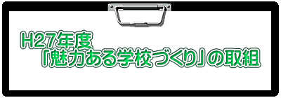 Ｈ２７年度 　「魅力ある学校づくり」の取組 